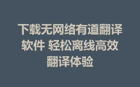 下载无网络有道翻译软件 轻松离线高效翻译体验