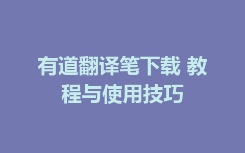 有道翻译笔下载 教程与使用技巧