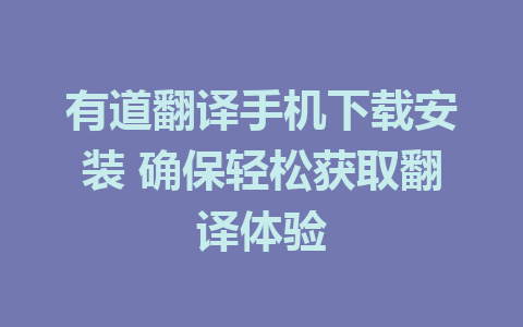 有道翻译手机下载安装 确保轻松获取翻译体验