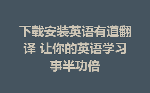 下载安装英语有道翻译 让你的英语学习事半功倍