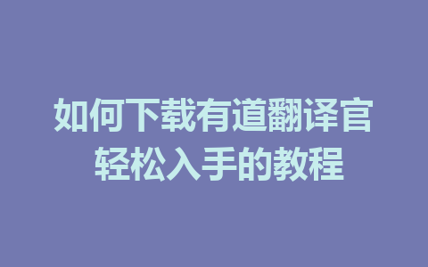 如何下载有道翻译官 轻松入手的教程