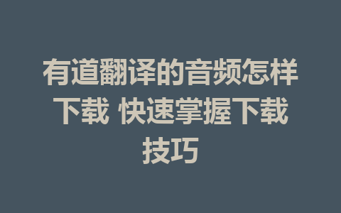 有道翻译的音频怎样下载 快速掌握下载技巧