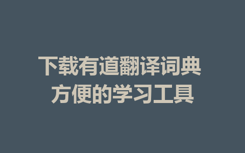 下载有道翻译词典 方便的学习工具