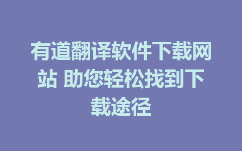 有道翻译软件下载网站 助您轻松找到下载途径