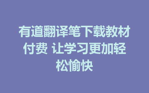 有道翻译笔下载教材付费 让学习更加轻松愉快