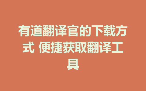 有道翻译官的下载方式 便捷获取翻译工具