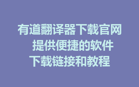 有道翻译器下载官网  提供便捷的软件下载链接和教程