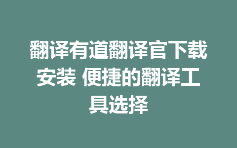 翻译有道翻译官下载安装 便捷的翻译工具选择