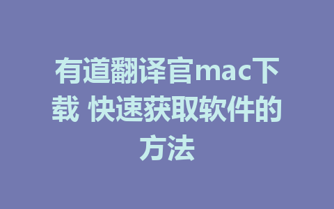 有道翻译官mac下载 快速获取软件的方法