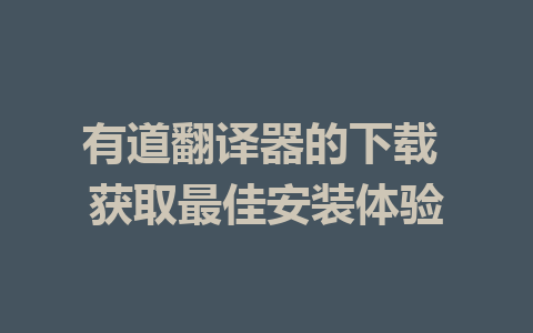 有道翻译器的下载 获取最佳安装体验