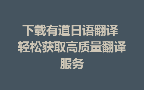 下载有道日语翻译 轻松获取高质量翻译服务