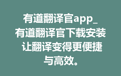 有道翻译官app_有道翻译官下载安装 让翻译变得更便捷与高效。