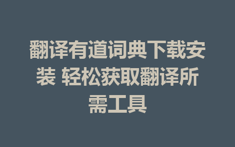 翻译有道词典下载安装 轻松获取翻译所需工具