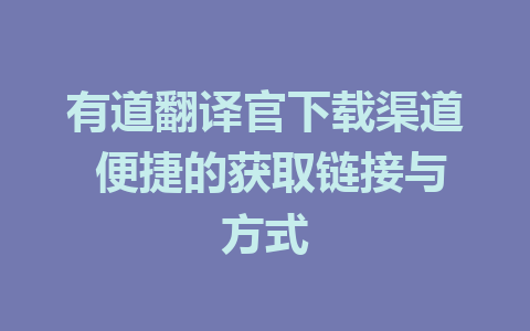 有道翻译官下载渠道 便捷的获取链接与方式