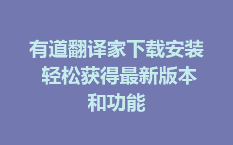 有道翻译家下载安装 轻松获得最新版本和功能