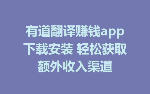 有道翻译赚钱app下载安装 轻松获取额外收入渠道