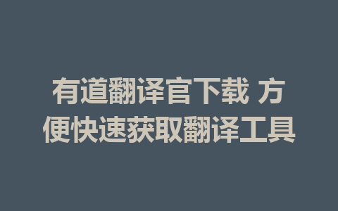 有道翻译官下载 方便快速获取翻译工具