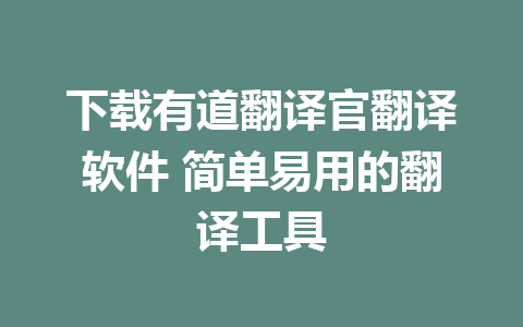 下载有道翻译官翻译软件 简单易用的翻译工具