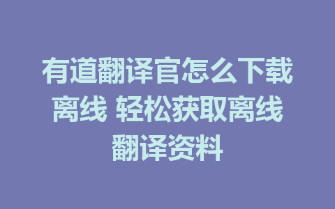 有道翻译官怎么下载离线 轻松获取离线翻译资料