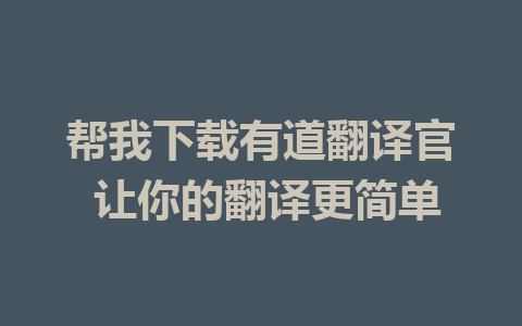 帮我下载有道翻译官 让你的翻译更简单