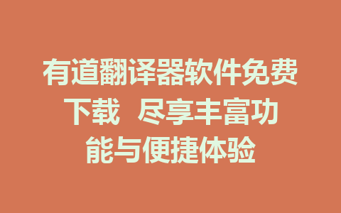 有道翻译器软件免费下载  尽享丰富功能与便捷体验