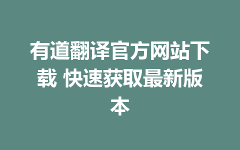 有道翻译官方网站下载 快速获取最新版本