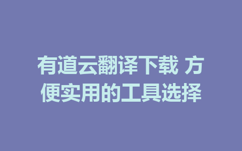 有道云翻译下载 方便实用的工具选择