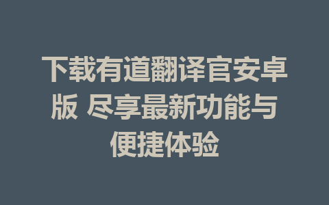 下载有道翻译官安卓版 尽享最新功能与便捷体验