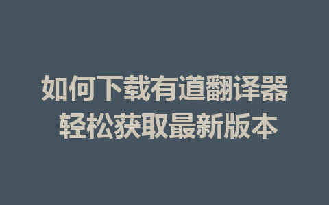 如何下载有道翻译器 轻松获取最新版本